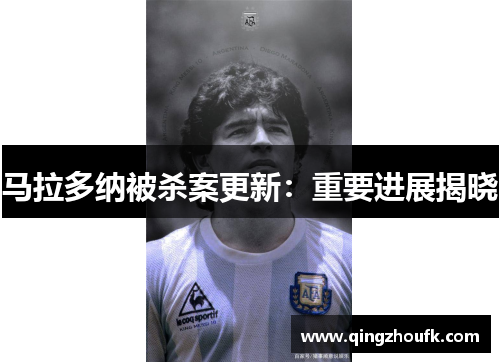 马拉多纳被杀案更新：重要进展揭晓