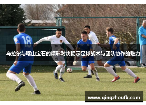 乌拉尔与喀山宝石的精彩对决揭示足球战术与团队协作的魅力