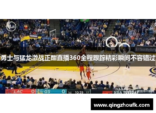 勇士与猛龙激战正酣直播360全程跟踪精彩瞬间不容错过