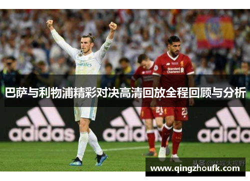 巴萨与利物浦精彩对决高清回放全程回顾与分析