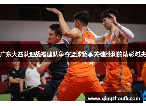 广东大益队迎战福建队争夺篮球赛季关键胜利的精彩对决