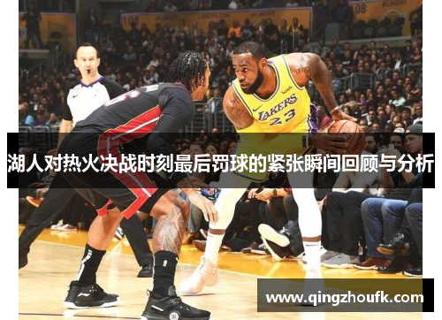 湖人对热火决战时刻最后罚球的紧张瞬间回顾与分析