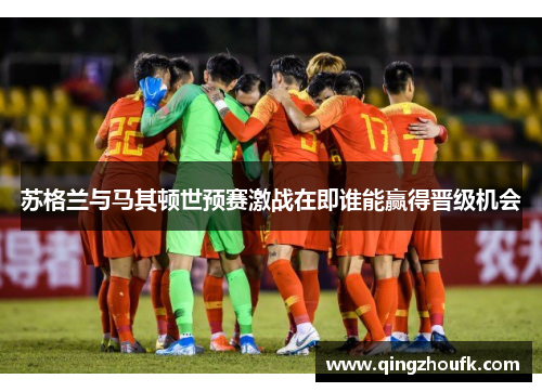 苏格兰与马其顿世预赛激战在即谁能赢得晋级机会