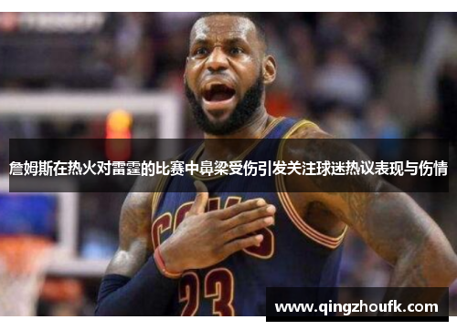 詹姆斯在热火对雷霆的比赛中鼻梁受伤引发关注球迷热议表现与伤情
