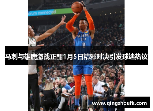 马刺与雄鹿激战正酣1月5日精彩对决引发球迷热议