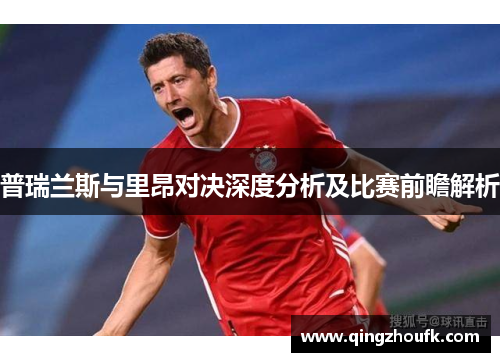 普瑞兰斯与里昂对决深度分析及比赛前瞻解析