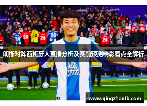 朗斯对阵西班牙人直播分析及赛前预测精彩看点全解析