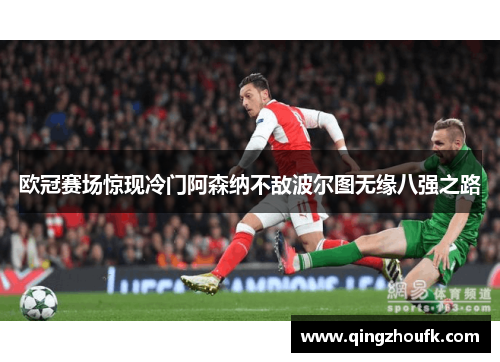 欧冠赛场惊现冷门阿森纳不敌波尔图无缘八强之路 欧冠赛场惊现冷门阿森纳不敌波尔图无缘八强之路