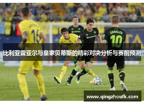 比利亚雷亚尔与皇家贝蒂斯的精彩对决分析与赛前预测