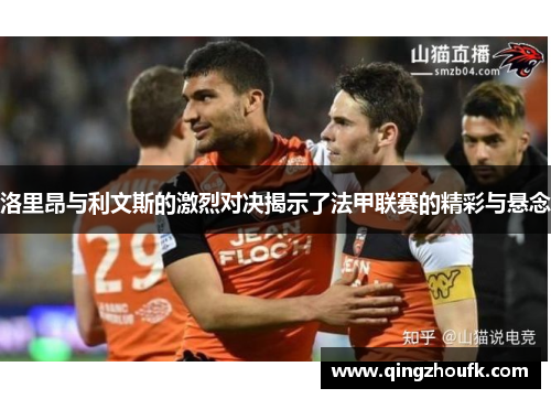 洛里昂与利文斯的激烈对决揭示了法甲联赛的精彩与悬念