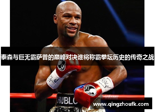 泰森与巨无霸萨普的巅峰对决谁将称霸拳坛历史的传奇之战