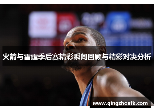 火箭与雷霆季后赛精彩瞬间回顾与精彩对决分析