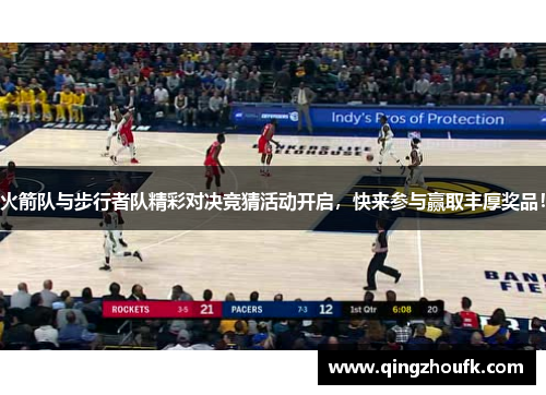 火箭队与步行者队精彩对决竞猜活动开启，快来参与赢取丰厚奖品！