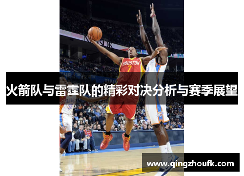 火箭队与雷霆队的精彩对决分析与赛季展望