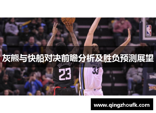 灰熊与快船对决前瞻分析及胜负预测展望