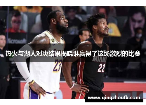 热火与湖人对决结果揭晓谁赢得了这场激烈的比赛