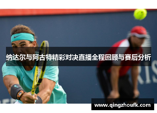 纳达尔与阿古特精彩对决直播全程回顾与赛后分析