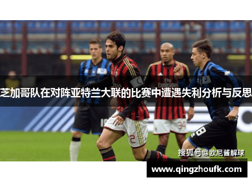 芝加哥队在对阵亚特兰大联的比赛中遭遇失利分析与反思